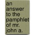An Answer To The Pamphlet Of Mr. John A.