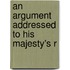 An Argument Addressed To His Majesty's R
