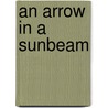 An Arrow In A Sunbeam door Sarah Orme Jewett