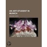 An Art-Student In Munich (Volume 1) door Anna Mary Watts