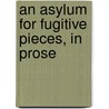 An Asylum For Fugitive Pieces, In Prose door John Almon