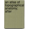An Atlas Of Topographical Anatomy; After by Theodor Wilhelm Braune