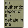 An Authentic Report Of The Debate In The by Great Britain Parliament Commons
