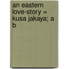 An Eastern Love-Story = Kusa Jakaya; A B door Alagiyavanna Mukave 16th Cent
