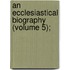 An Ecclesiastical Biography (Volume 5);