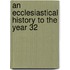 An Ecclesiastical History To The Year 32