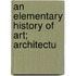 An Elementary History Of Art; Architectu