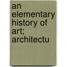 An Elementary History Of Art; Architectu by N. D'Anvers