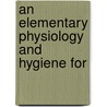 An Elementary Physiology And Hygiene For door Michael P. Conn