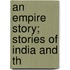 An Empire Story; Stories Of India And Th