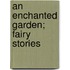 An Enchanted Garden; Fairy Stories