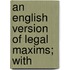 An English Version Of Legal Maxims; With