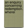An Enquiry Concerning Redemption. Wherei door Thomas Chubb