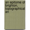 An Epitome Of Brighton, Topographical An by Richard Sickelmore