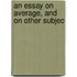An Essay On Average, And On Other Subjec
