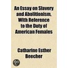 An Essay On Slavery And Abolitionism, Wi by Catharine Esther Beecher