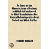 An Essay On The Manufactures Of Ireland; door Thomas Wallace