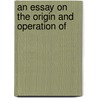 An Essay On The Origin And Operation Of by Robert McWilliam