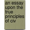 An Essay Upon The True Principles Of Civ by Charles Francis Sheridan