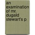 An Examination Of Mr. Dugald Stewart's P