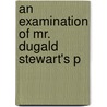 An Examination Of Mr. Dugald Stewart's P by pseud John Inglis