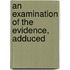 An Examination Of The Evidence, Adduced