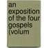 An Exposition Of The Four Gospels (Volum