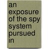 An Exposure Of The Spy System Pursued In by Peter MacKenzie
