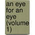 An Eye For An Eye (Volume 1)