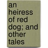 An Heiress Of Red Dog; And Other Tales by Francis Bret Harte