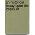 An Historical Essay Upon The Loyalty Of