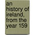 An History Of Ireland, From The Year 159
