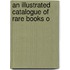 An Illustrated Catalogue Of Rare Books O