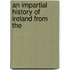 An Impartial History Of Ireland From The