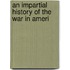An Impartial History Of The War In Ameri