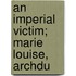 An Imperial Victim; Marie Louise, Archdu