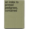 An Index To Printed Pedigrees, Contained door Charles Bridger
