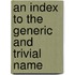An Index To The Generic And Trivial Name