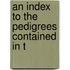 An Index To The Pedigrees Contained In T