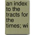 An Index To The Tracts For The Times; Wi
