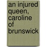 An Injured Queen, Caroline Of Brunswick door Lewis Saul Benjamin
