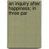 An Inquiry After Happiness; In Three Par by Richard Lucas