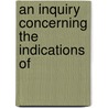 An Inquiry Concerning The Indications Of by John Conolly