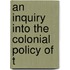 An Inquiry Into The Colonial Policy Of T