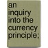 An Inquiry Into The Currency Principle;