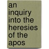 An Inquiry Into The Heresies Of The Apos by Edward Burton
