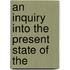 An Inquiry Into The Present State Of The