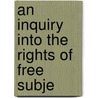 An Inquiry Into The Rights Of Free Subje by General Books