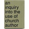 An Inquiry Into The Use Of Church Author by John Moore Capes