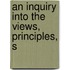 An Inquiry Into The Views, Principles, S